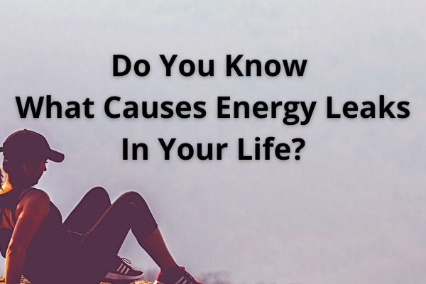 Do You Know What Causes Energy Leaks In Your Life