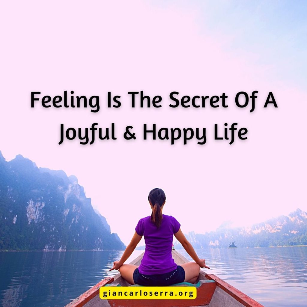 Feeling is the secret of a joyful and happy life