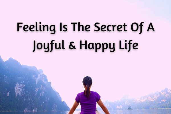 Feeling is the secret of a joyful and happy life